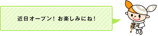 近日オープン！ お楽しみにね！